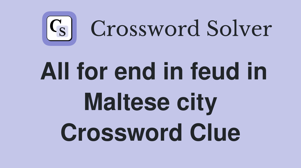 All for end in feud in Maltese city Crossword Clue
