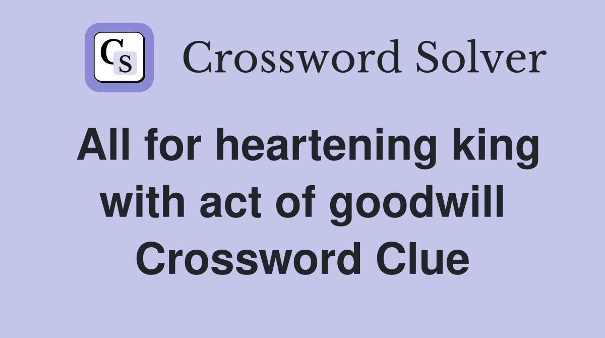 All for heartening king with act of goodwill Crossword Clue