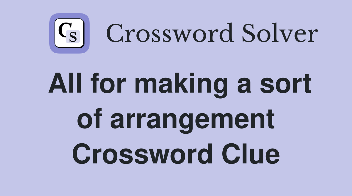 All for making a sort of arrangement Crossword Clue