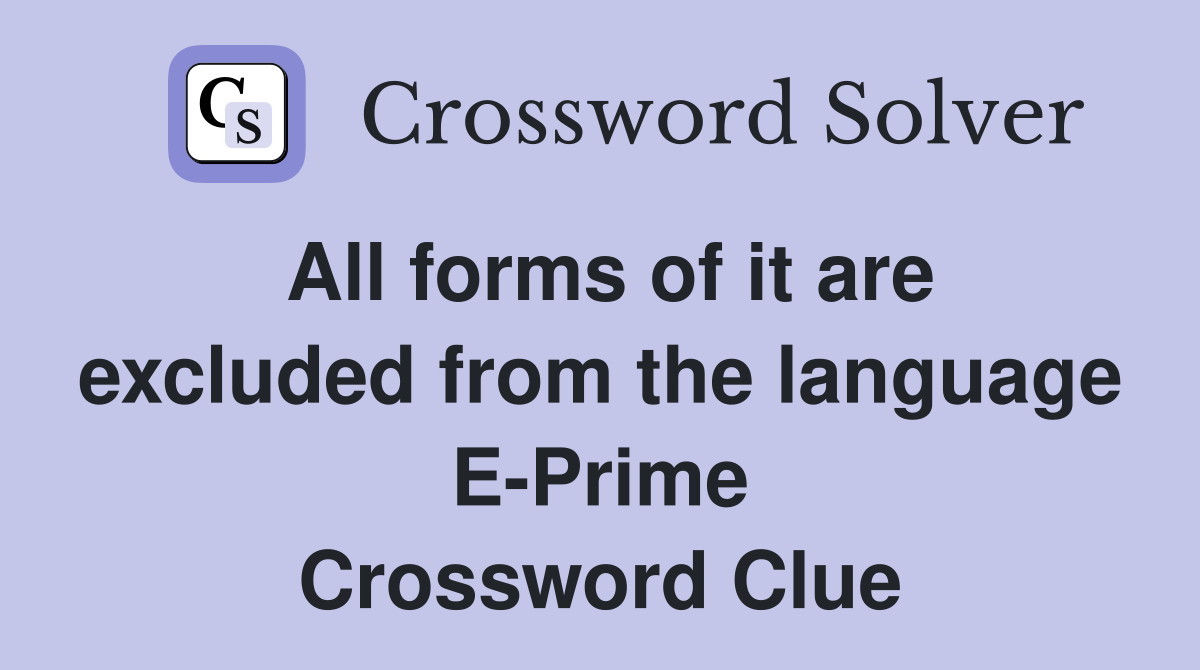 All forms of it are excluded from the language E-Prime Crossword Clue