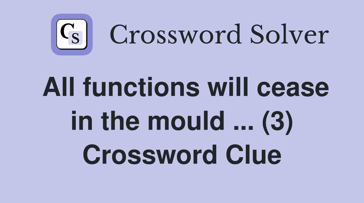 All functions will cease in the mould ... (3) Crossword Clue