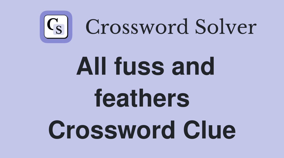 All fuss and feathers Crossword Clue