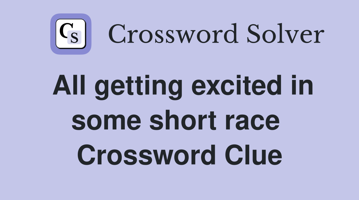 All getting excited in some short race  Crossword Clue