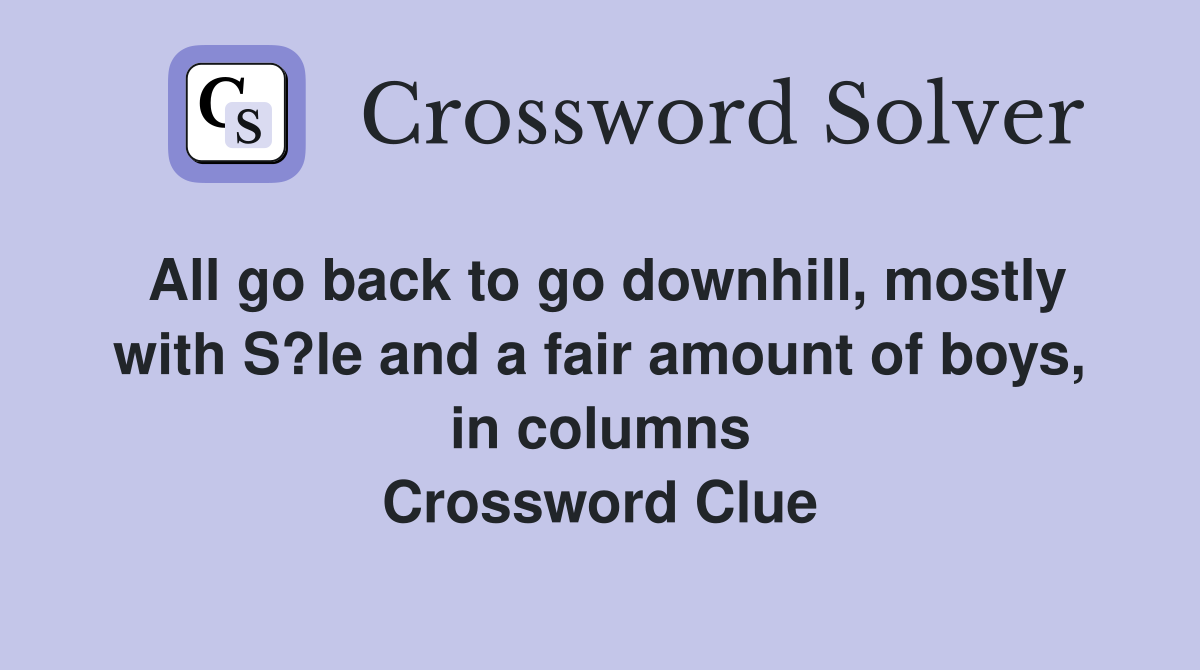 All go back to go downhill, mostly with S?le and a fair amount of boys, in columns Crossword Clue