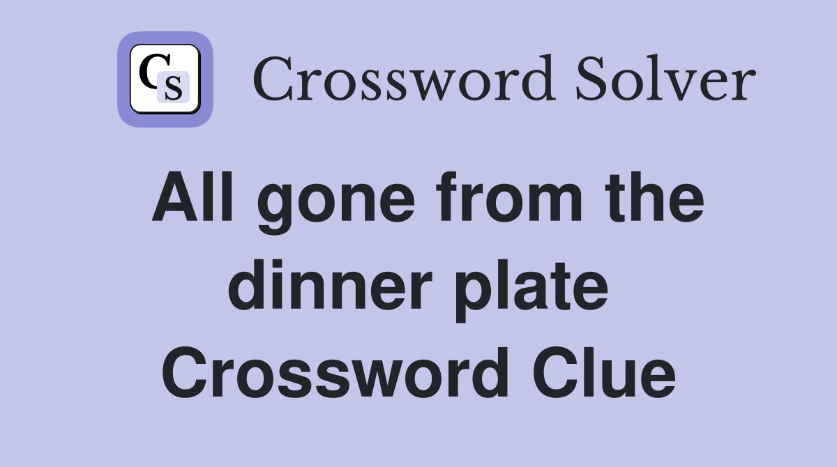 All gone from the dinner plate Crossword Clue