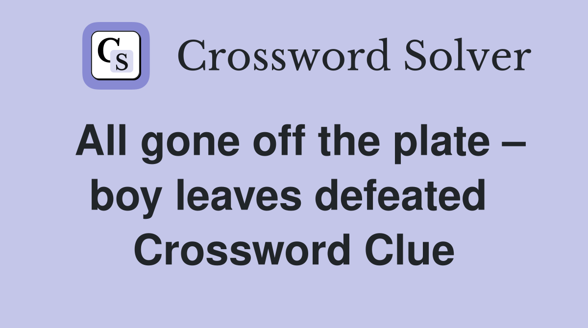 All gone off the plate – boy leaves defeated  Crossword Clue