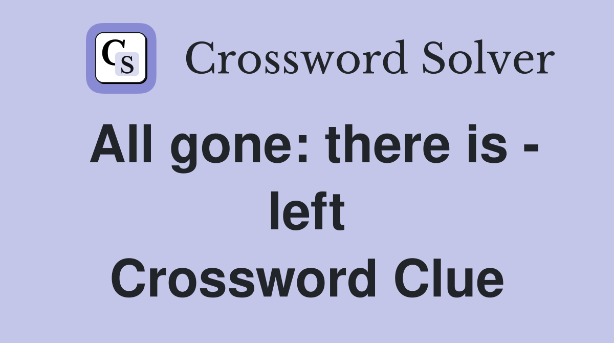 All gone: there is - left Crossword Clue