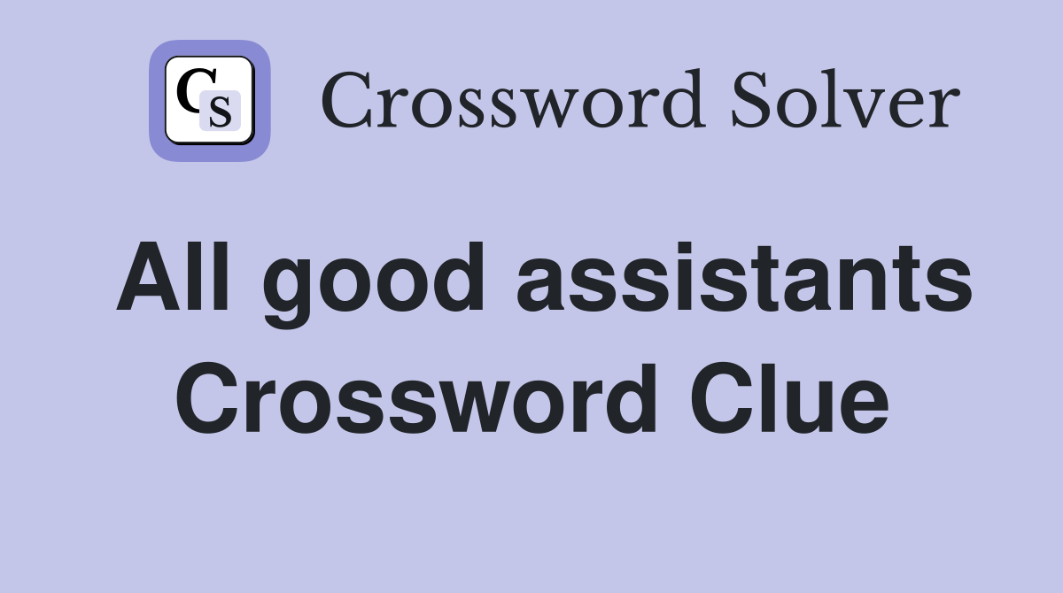 All good assistants Crossword Clue