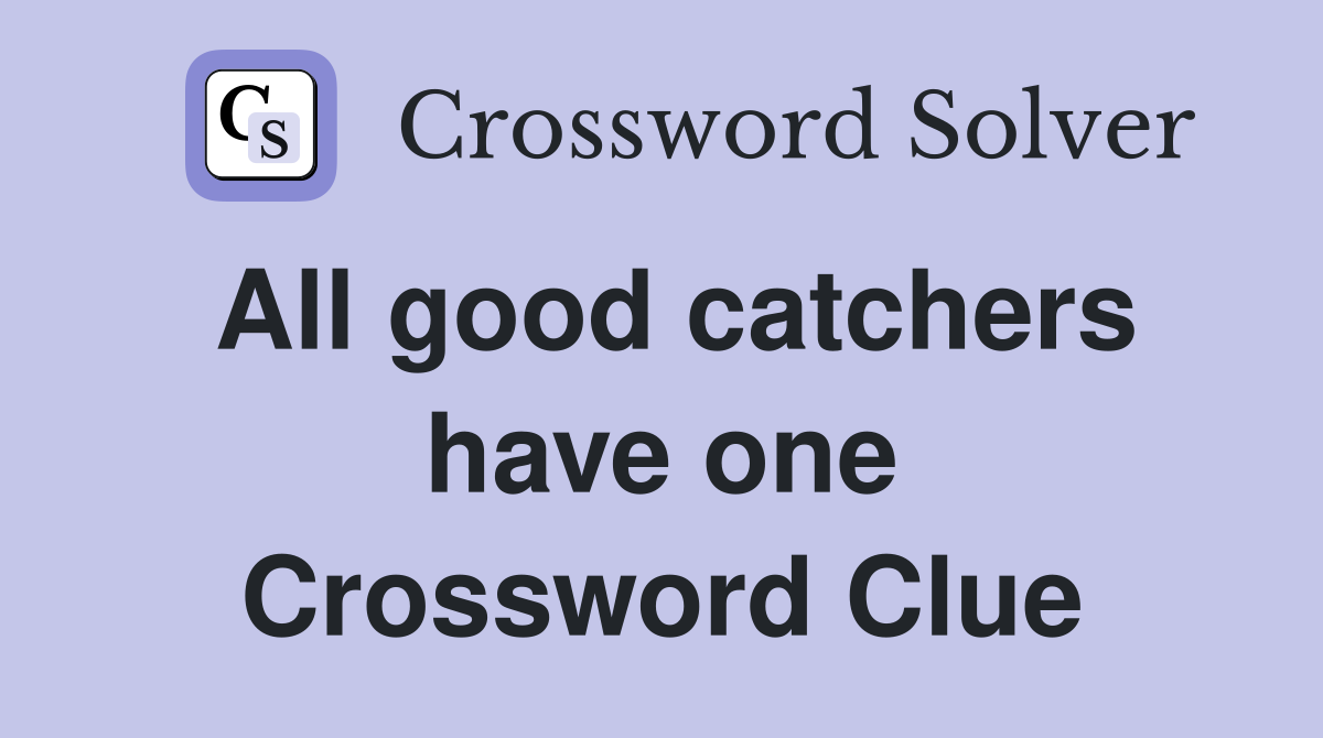 All good catchers have one Crossword Clue