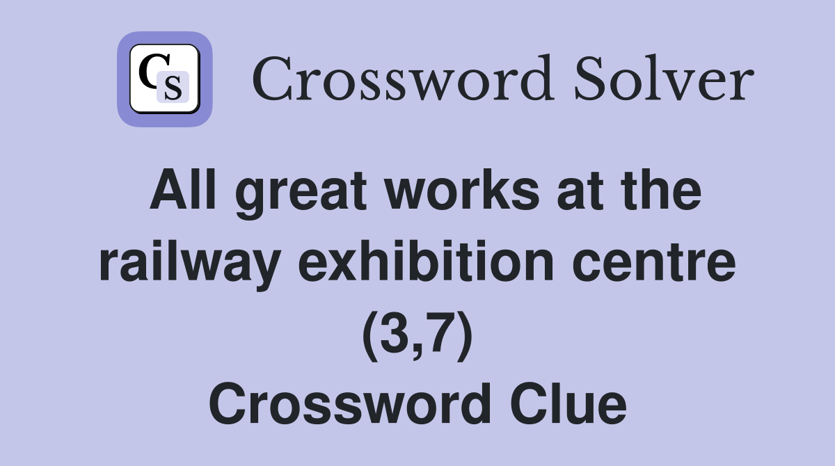 All great works at the railway exhibition centre (3,7) Crossword Clue