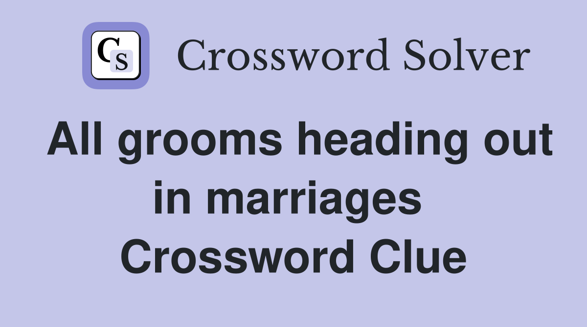 All grooms heading out in marriages  Crossword Clue