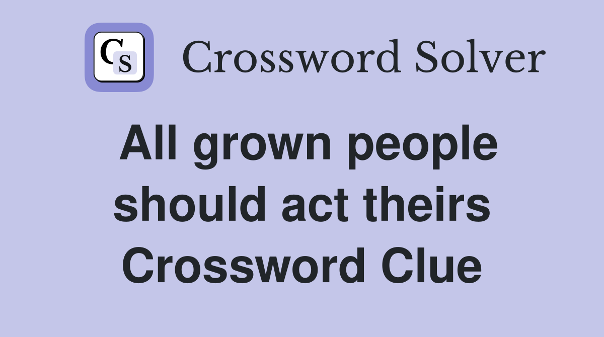 All grown people should act theirs Crossword Clue