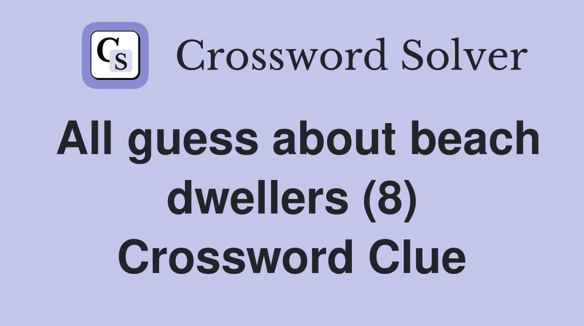 All guess about beach dwellers (8) Crossword Clue