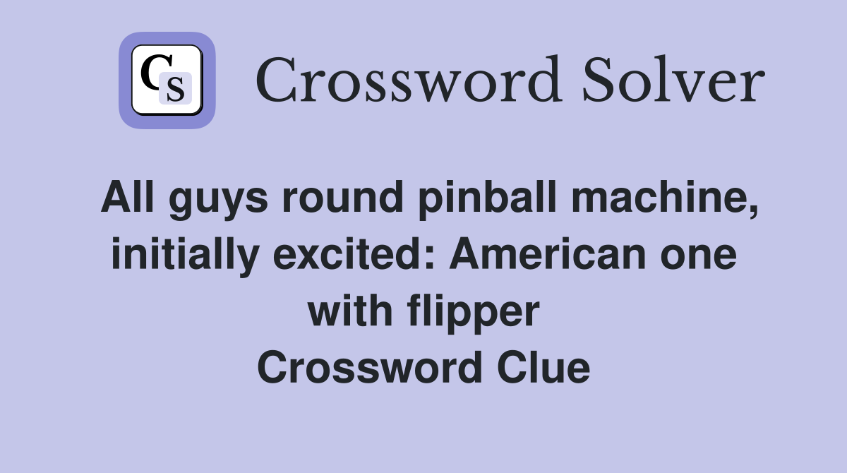 All guys round pinball machine, initially excited: American one with flipper Crossword Clue