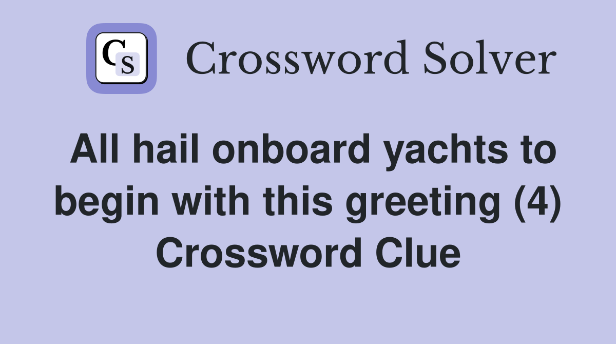 All hail onboard yachts to begin with this greeting (4) Crossword Clue