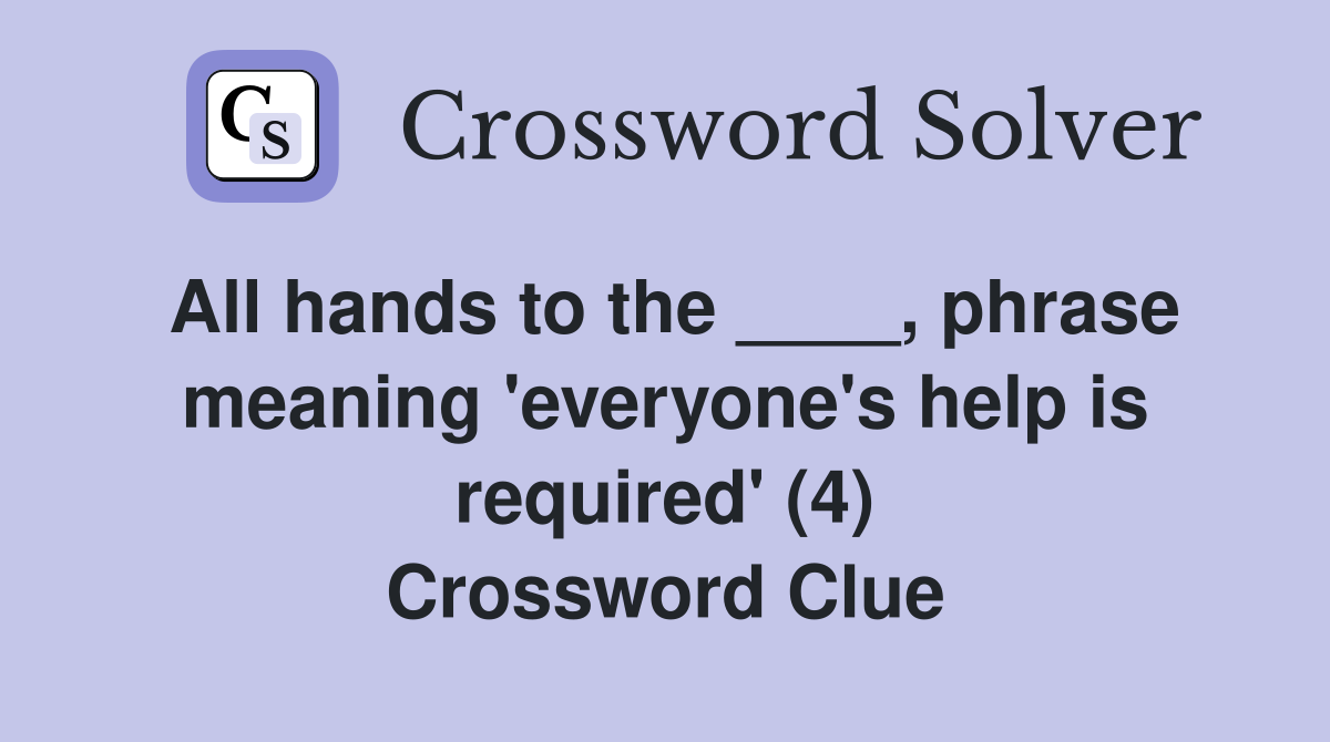 All hands to the ____, phrase meaning 'everyone's help is required' (4) Crossword Clue