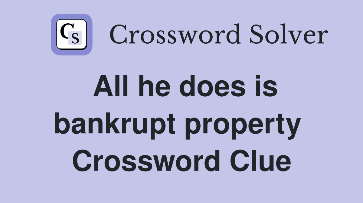 All he does is bankrupt property  Crossword Clue