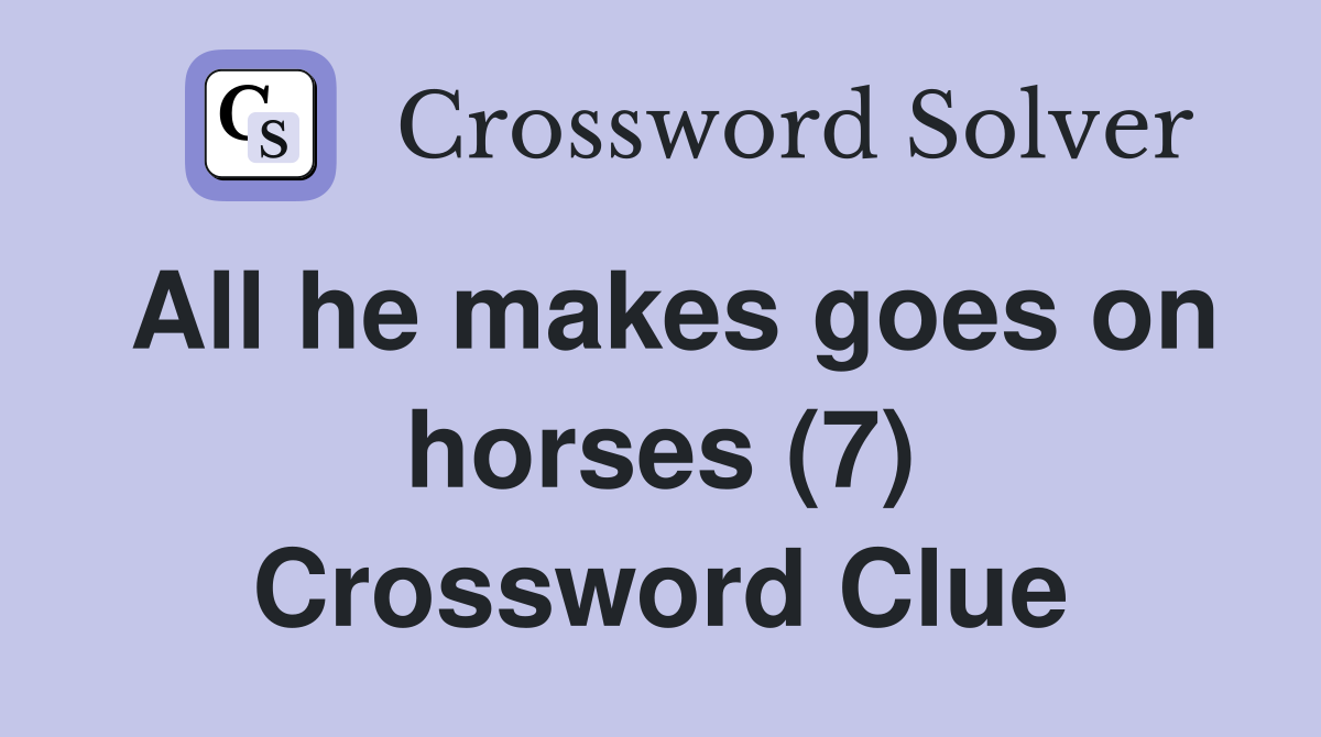 All he makes goes on horses (7) Crossword Clue
