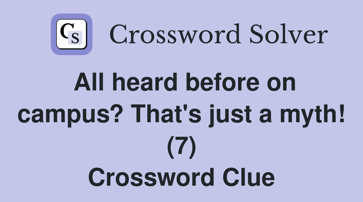 All heard before on campus? That's just a myth! (7) Crossword Clue