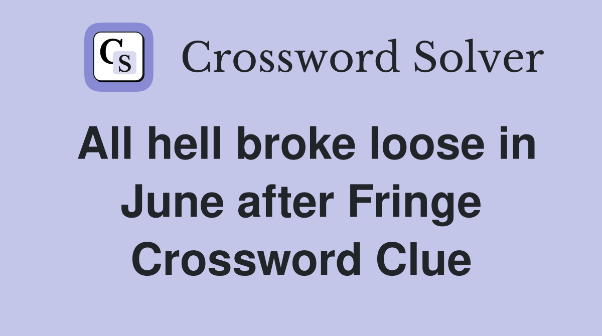 All hell broke loose in June after Fringe Crossword Clue