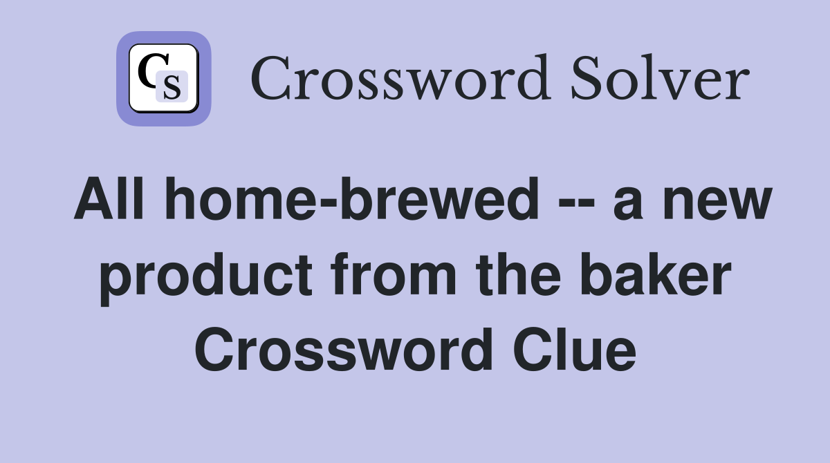 All home-brewed -- a new product from the baker Crossword Clue