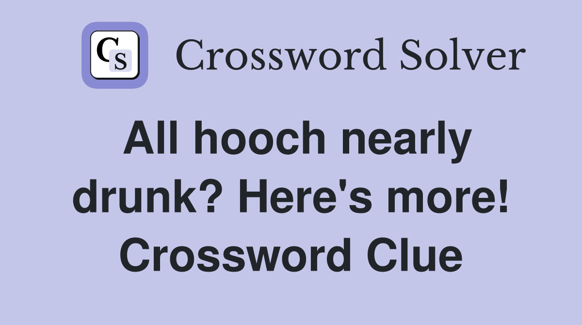 All hooch nearly drunk? Here's more! Crossword Clue