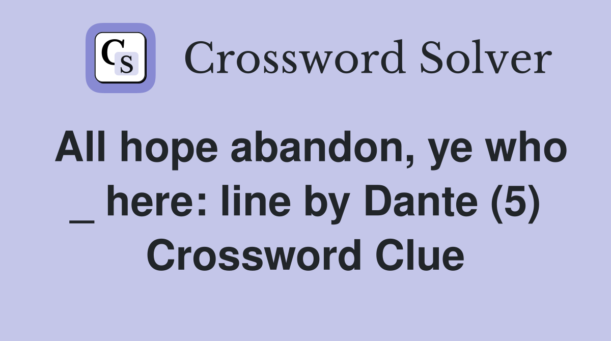 All hope abandon, ye who _ here: line by Dante (5) Crossword Clue