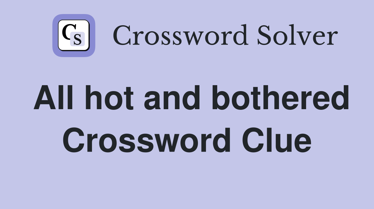 All hot and bothered Crossword Clue