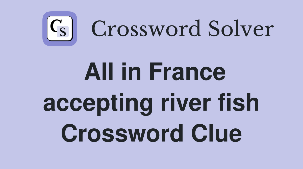 All in France accepting river fish Crossword Clue