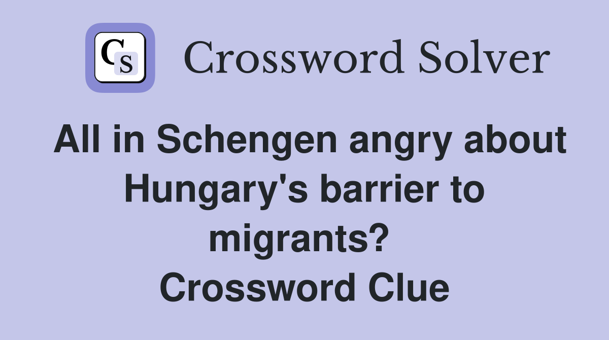 All in Schengen angry about Hungary's barrier to migrants?  Crossword Clue