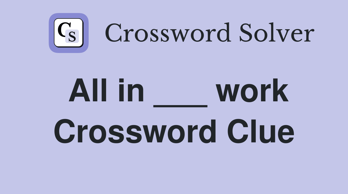 All in ___ work Crossword Clue