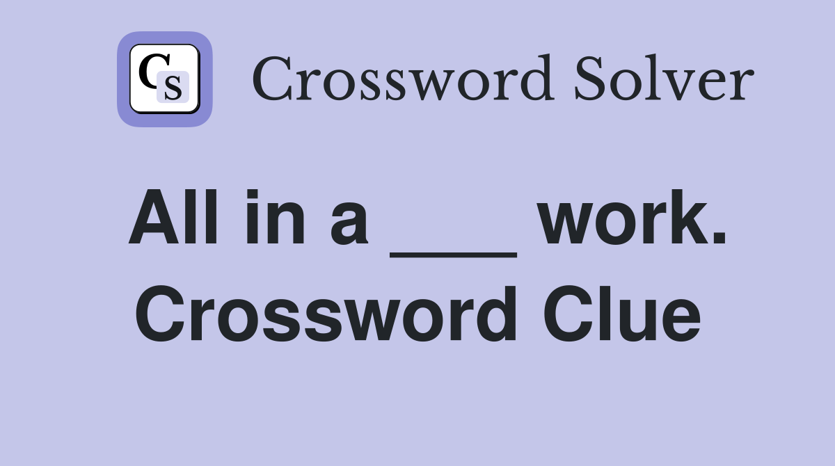 All in a ___ work. Crossword Clue