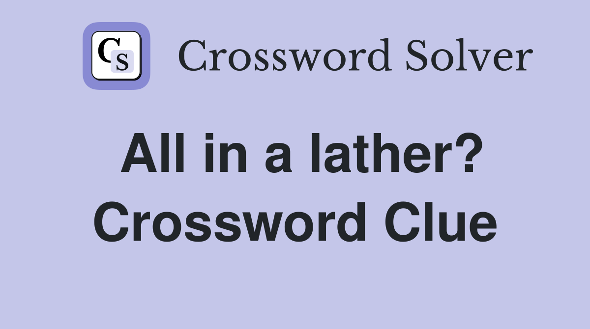 All in a lather? Crossword Clue