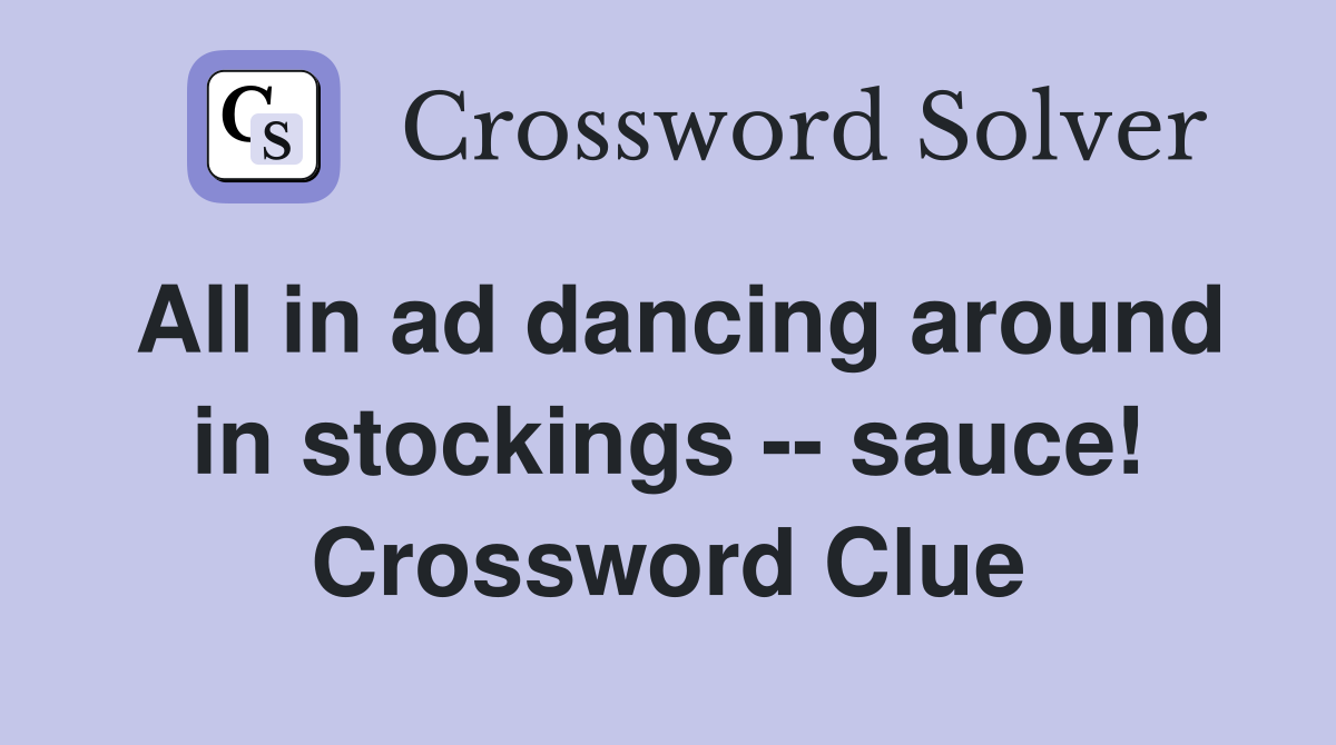 All in ad dancing around in stockings -- sauce! Crossword Clue