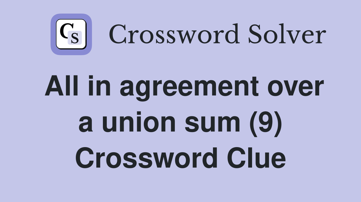 All in agreement over a union sum (9) Crossword Clue