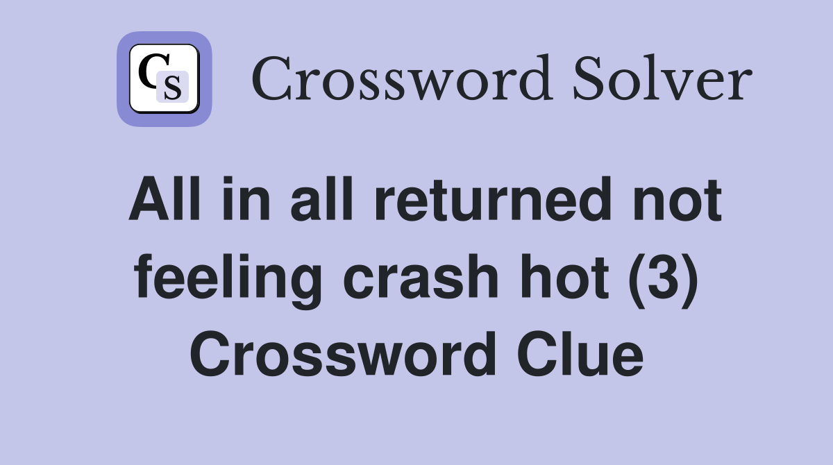 All in all returned not feeling crash hot (3) Crossword Clue