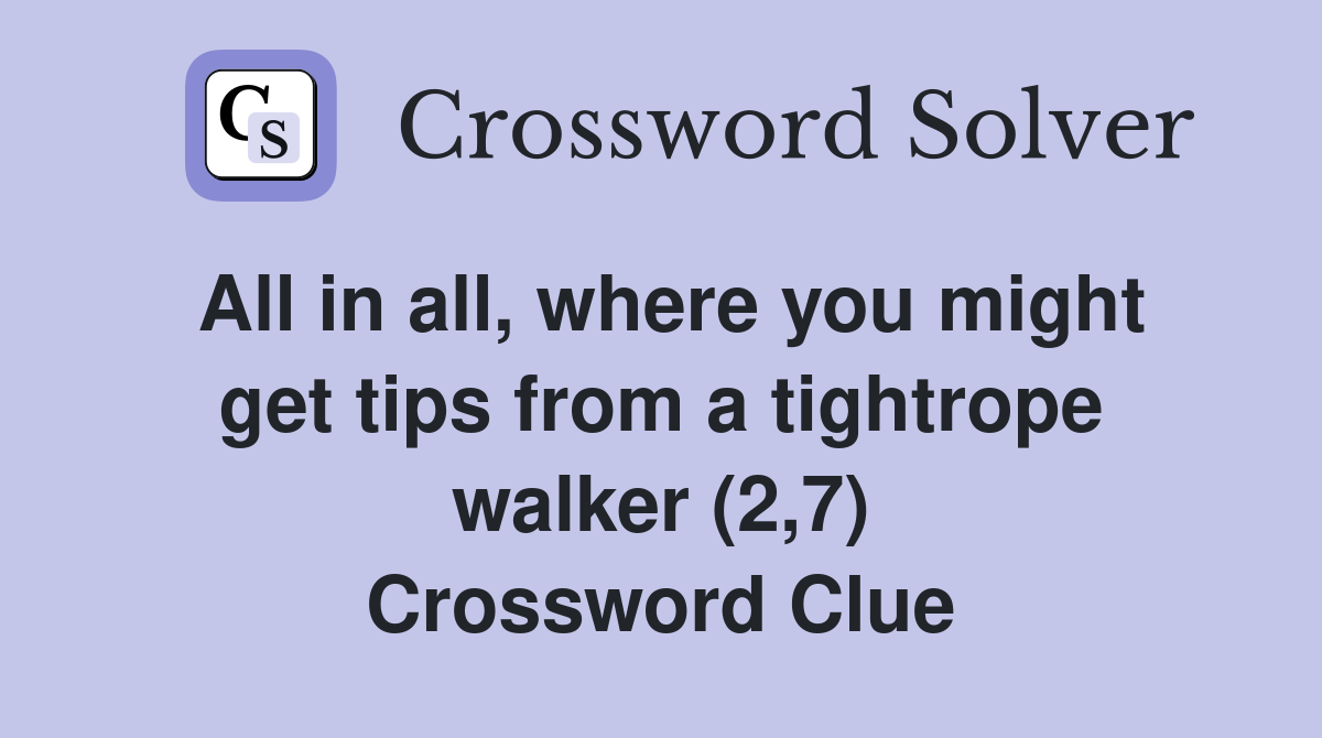All in all, where you might get tips from a tightrope walker (2,7) Crossword Clue