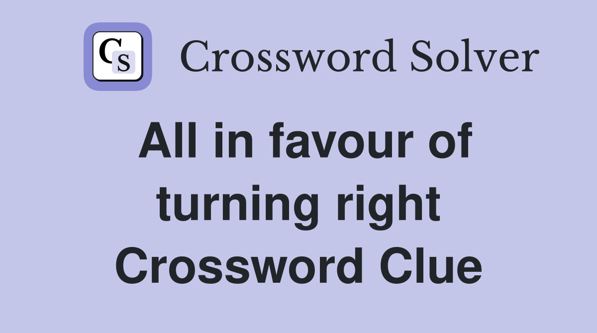 All in favour of turning right Crossword Clue