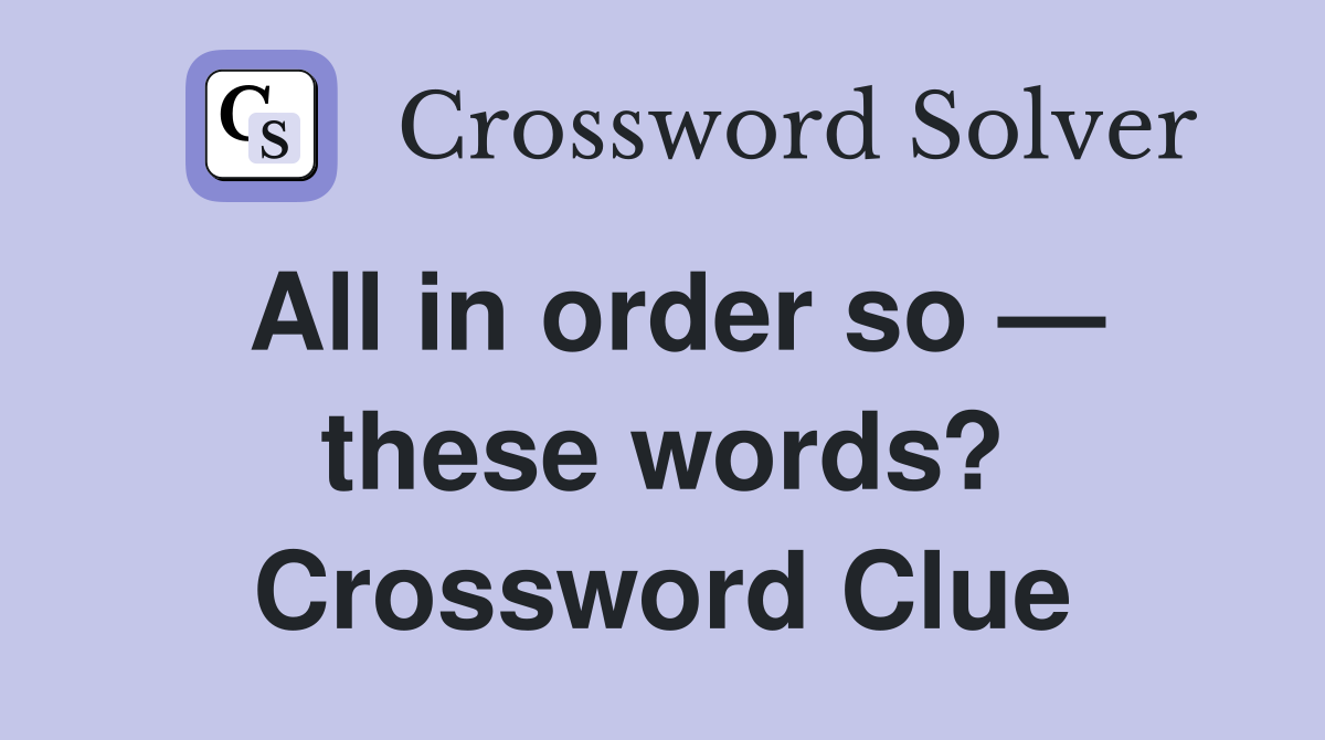 All in order so — these words? Crossword Clue