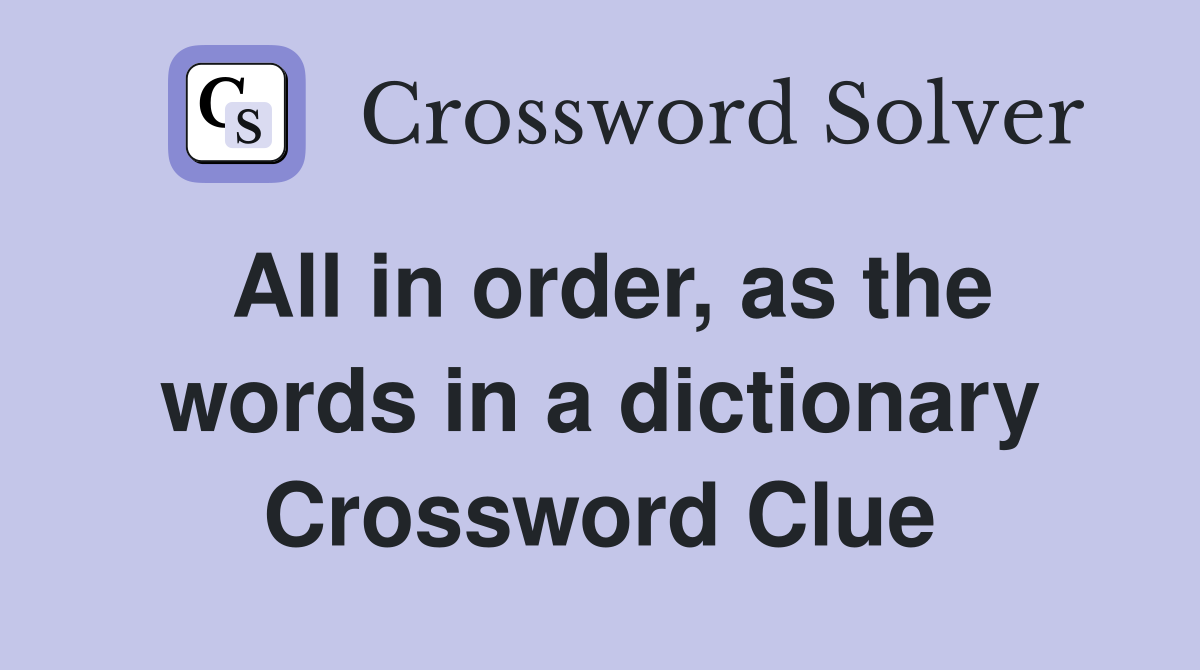 All in order, as the words in a dictionary Crossword Clue