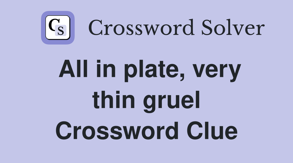 All in plate, very thin gruel Crossword Clue
