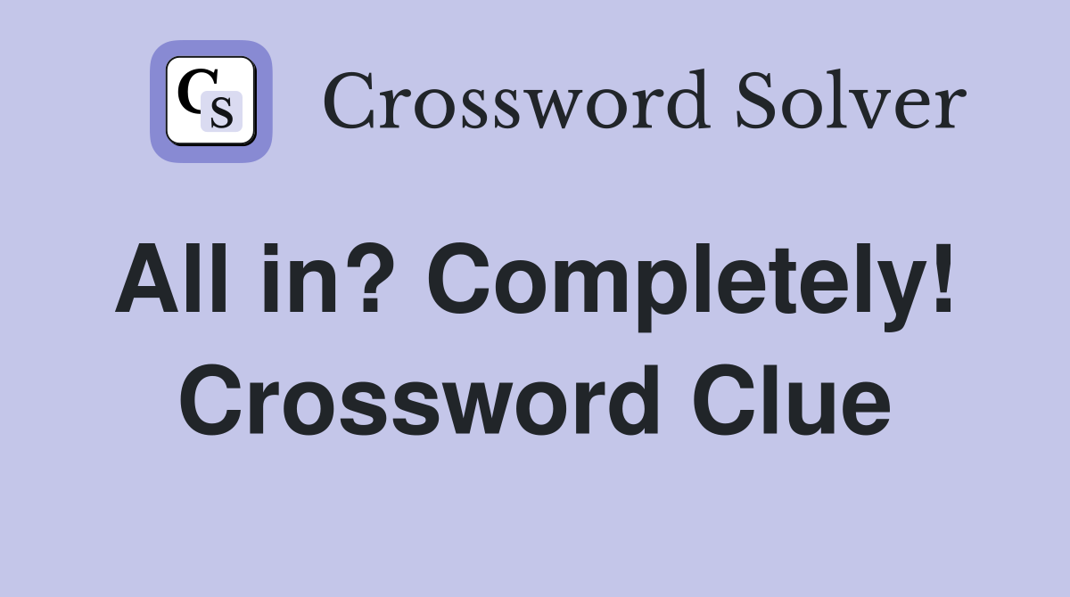 All in? Completely!  Crossword Clue