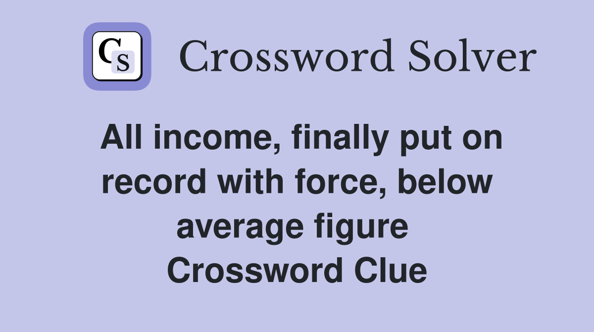 All income, finally put on record with force, below average figure  Crossword Clue