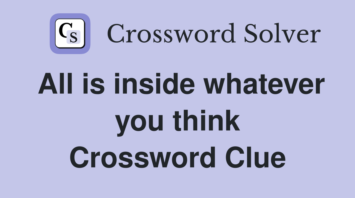 All is inside whatever you think Crossword Clue