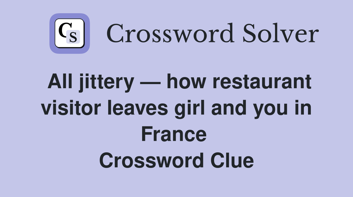 All jittery — how restaurant visitor leaves girl and you in France  Crossword Clue