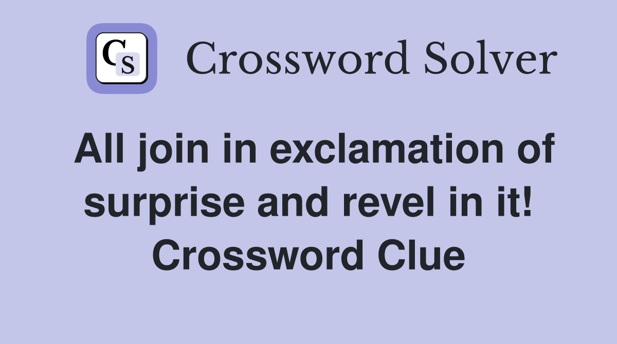 All join in exclamation of surprise and revel in it! Crossword Clue