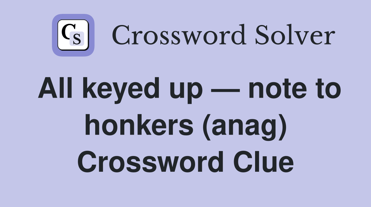 All keyed up — note to honkers (anag) Crossword Clue