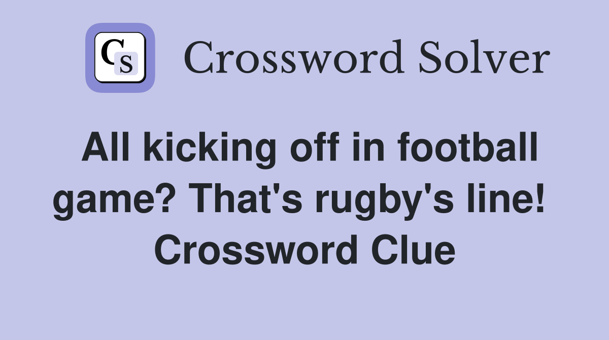 All kicking off in football game? That's rugby's line!  Crossword Clue