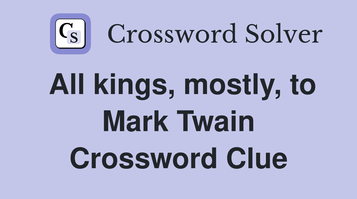All kings, mostly, to Mark Twain Crossword Clue