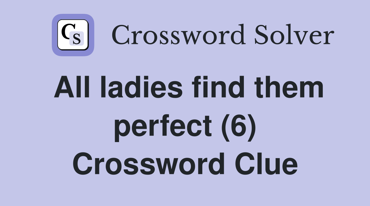 All ladies find them perfect (6) Crossword Clue